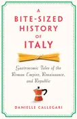 A Bite-Sized History of Italy: Gastronomic Tales of the Roman Empire, Renaissance, and Republic