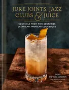 Juke Joints, Jazz Clubs, and Juice: A Cocktail Recipe Book - (Hardcover)