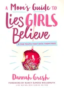 A Mom's Guide to Lies Girls Believe: And the Truth That Sets Them Free