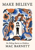 Make Believe: On Telling Stories to Children, by Mac Barnett — Home