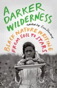A Darker Wilderness- Black Nature Writing from Soil to Stars by Erin Sharkey