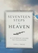 SEVENTEEN STEPS TO HEAVEN A Catholic Guide to Salvation by Fr. Leo J. Trese
