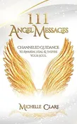111 Angel Messages: Channeled Guidance To Awaken, Heal & Inspire Your Soul by Michelle Clare