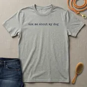 Ask me About my Dog T-Shirt