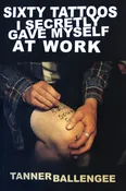 Sixty Tattoos I Secretly Gave Myself at Work by Tanner Ballengee — Trident Booksellers & Cafe
