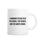 A Woman's Place Is In The House, The Senate, And The White House Mug - White