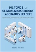 101 Topics for Clinical Microbiology Laboratory Leaders Accreditation, Verification, Quality Systems, and More