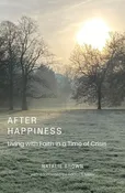 After Happiness: Living with Faith in a Time of Crisis