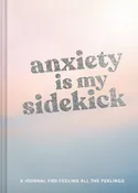 Anxiety Is My Sidekick : A Journal for Feeling All the Feelings