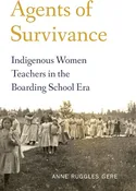 Agents of Survivance: Indigenous Women Teachers in the Boarding School Era