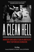 A Clean Hell: Anarchy and Abolition in America's Most Notorious Dungeon | Eric King