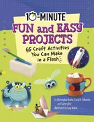 10-Minute Fun and Easy Projects: 65 Craft Activities You Can Make in a Flash by Sarah L. Schuette, Tammy Enz, Christopher Harbo