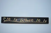 12″ Handcrafted Sign That Reads “It Is What It Is”