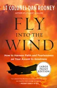 Fly Into the Wind : How to Harness Faith and Fearlessness on Your Ascent to Greatness