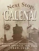 Next Stop, Galena: A Historical Perspective of North Norwich, New York 1849-1999