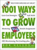 1001 Ways to Grow Employees: Low-Cost Strategies, Soft Skills, Mentoring, Stretch Assignments, Otj, Microlearning, Peer Coaching, and More