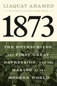 1873: The Rothschilds, the First Great Depression, and the Making of the Modern World by Liaquat Ahamed