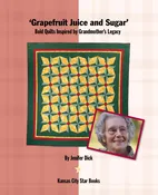 Grapefruit Juice and Sugar: Bold Quilts Inspired by Grandmother’s Legacy Dick, Jenifer