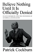 BELIEVE NOTHING UNTIL IT IS OFFICIALLY DENIED: CLAUD COCKBURN AND THE INVENTION OF GUERRILLA JOURNALISM