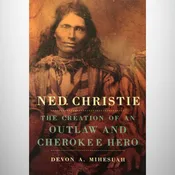 Ned Christie:  The Creation of an Outlaw and Cherokee Hero
