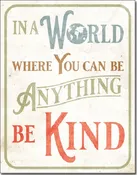 12 1/2" X 16" TIN SIGN IN A WORLD WHERE YOU CAN BE ANYTHING BE KIND METAL SIGN