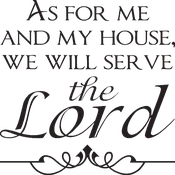AS FOR ME AND MY HOUSE, WE WILL SERVE the Lord