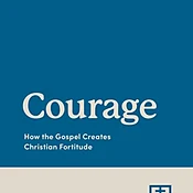 Courage: How the Gospel Creates Christian Fortitude