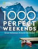 1,000 Perfect Weekends: Great Getaways Around the Globe by National Geographic