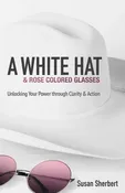 A White Hat & Rose Colored Glasses: Unlocking Your Power Through Clarity & Action