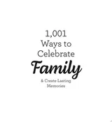 1,001 Ways to Celebrate Family And Create Lasting Memories