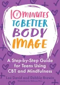 10 Minutes to Better Body Image A Step-by Step Guide for Teens Using CBT and Mindfulness