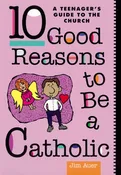 10 Good Reasons to Be a Catholic: A Teenager's Guide To The Church.
