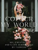 Colour My World: Joy, Creativity and a Life Surrounded by Flowers