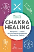 Chakra Healing: a Beginner’S Guide to Self-Healing Techniques That Balance the Chakras