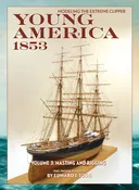 Modeling the Extreme Clipper YOUNG AMERICA 1853 Volume III: Masting and Rigging by Edward Tosti