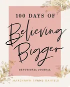 100 Days of Believing Bigger: A Devotional Journal - 100 Daily Devotions to Help You Discover Your True Identity in Christ (the Perfect Gift for Chris