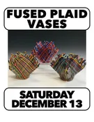 12/13 Fused Plaid Vase Sunday 1:30 - 4pm