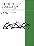 A Lutheridge Collection: Hymn Introductions and Accompaniments for Organ by Jeremy J. Bankson
