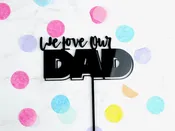 We Love Our Dad Cake Topper Cut from 1/8”  Acrylic. Black, Silver or Gold Mirror. BULK AVAILABLE