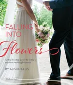 Falling into Flowers: A Step-by-Step Guide to Today’s Modern Wedding Business
