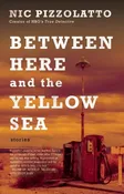 Between Here and the Yellow Sea, by Nic Pizzolatto — Dzanc Books