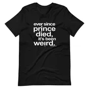 Ever Since Prince Died IT'S Been Weird t-shirt
