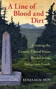 A Line of Blood and Dirt: Creating the Canada-United States Border Across Indigenous Lands - Book