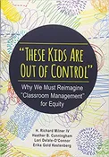 “These Kids Are Out of Control”  Why We Must Reimagine “Classroom Management” for Equity 1st Edition