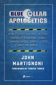 Blue Collar Apologetics: How To Explain And Defend The Catholic Faith