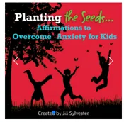 Planting the Seeds… Affirmations to Overcome Anxiety for Kids – Jill Sylvester