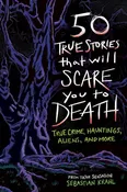 50 True Stories That Will Scare You to Death: True Crime, Hauntings, Aliens, and More