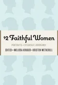 12 Faithful Women: Portraits of Steadfast Endurance