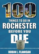 100 Things to Do in Rochester Before You Die
