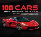 100 Cars That Changed the World: The Designs, Engines, and Technologies That Drive Our Imaginations